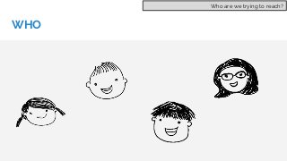 WHO
Who are we trying to reach?
 