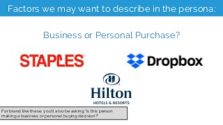 Factors we may want to describe in the persona:
Business or Personal Purchase?
For brand like these, you’ll also be asking...