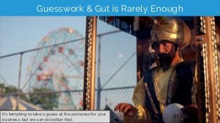 Guesswork & Gut is Rarely Enough
It’s tempting to take a guess at the personas for your
business, but we can do better tha...