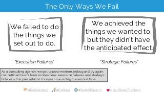 @RobOusbey @Distilled #StateOfSearch bit.ly/ShareThisDeck
The Only Ways We Fail
We failed to do
the things we
set out to d...