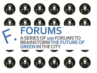 FORUMS
A SERIES OF 100 FORUMS TO
BRAINSTORM THE FUTURE OF
GREEN IN THE CITY
 