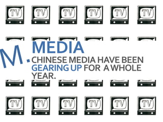 MEDIA
CHINESE MEDIA HAVE BEEN
GEARING UP FOR A WHOLE
YEAR.
 