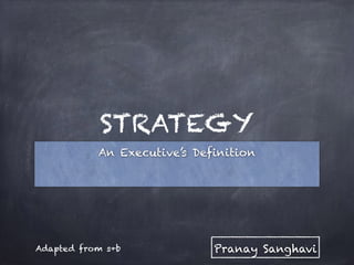 STRATEGY
An Executive’s Definition
Pranay SanghaviAdapted from s+b
 