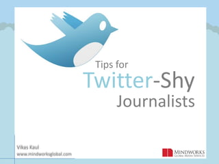 Tips for Twitter-Shy Journalists Vikas Kaul              www.mindworksglobal.com 