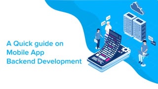 A Quick guide on
Mobile App
Backend Development
 