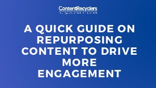 A QUICK GUIDE ON
REPURPOSING
CONTENT TO DRIVE
MORE
ENGAGEMENT
 