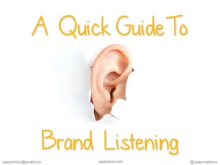 A Quick GuideTo
Brand Listening
@caseymaeknoxcaseyknox.comcaseymknox@gmail.com
 