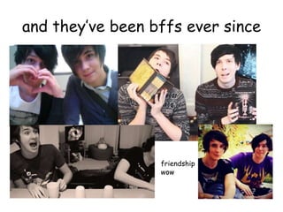 and they’ve been bffs ever since




                  friendship
                  wow
 