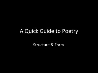 A Quick Guide to Poetry

     Structure & Form
 