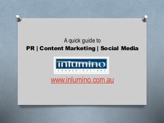 A quick guide to
PR | Content Marketing | Social Media
www.inlumino.com.au
 