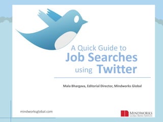 A Quick Guide to Job Searches Twitter    using Mala Bhargava, Editorial Director, Mindworks Global mindworksglobal.com 