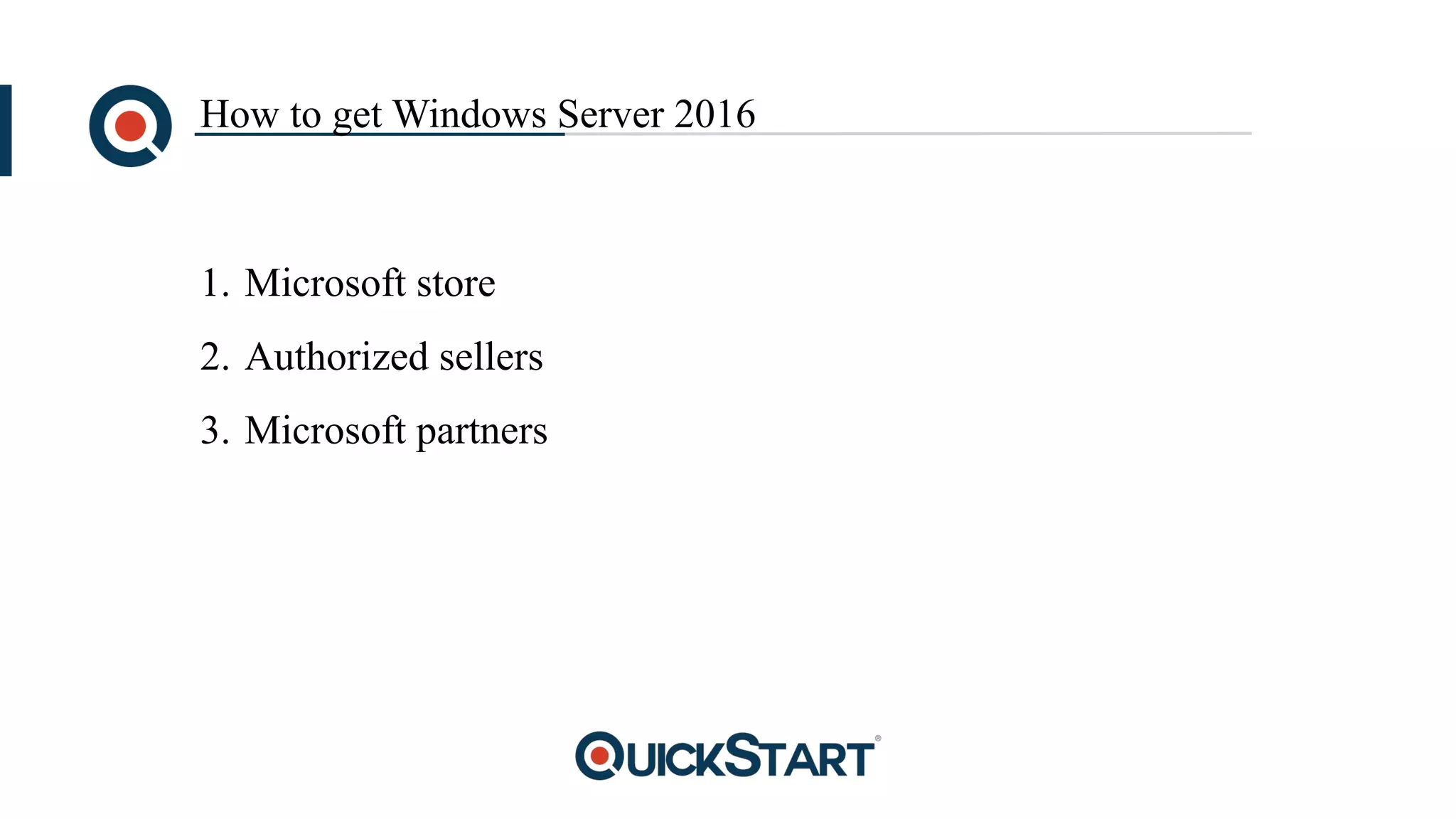 How to get Windows Server 2016
1. Microsoft store
2. Authorized sellers
3. Microsoft partners
 
