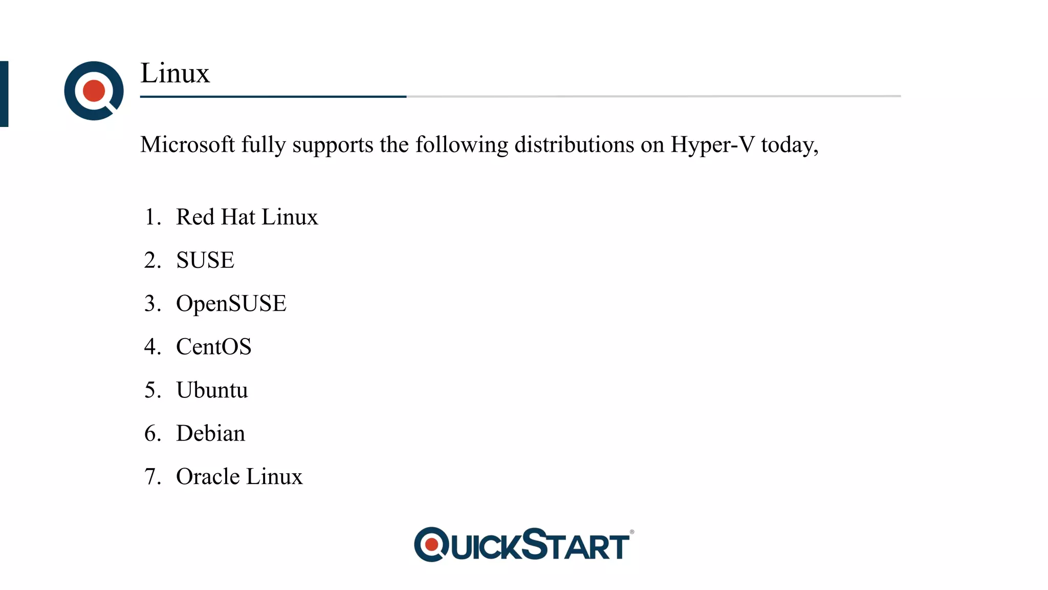 Linux
1. Red Hat Linux
2. SUSE
3. OpenSUSE
4. CentOS
5. Ubuntu
6. Debian
7. Oracle Linux
Microsoft fully supports the following distributions on Hyper-V today,
 