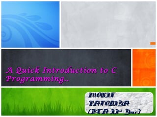 A Quick Introduction to CA Quick Introduction to C
Programming..Programming..
MOHITMOHIT
PATODIYAPATODIYA
(BCA II(BCA IIndnd
Year)Year)
 