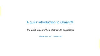 A quick introduction to GraalVM
The what, why and how of GraalVM Capabilities
Ashokkumar T.A | 15-Mar-2021
 