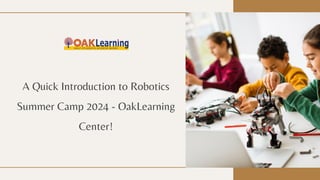 A Quick Introduction to Robotics
Summer Camp 2024 - OakLearning
Center!
 
