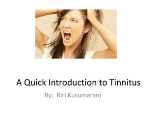 A Quick Introduction to Tinnitus
By: Riri Kusumarani
 