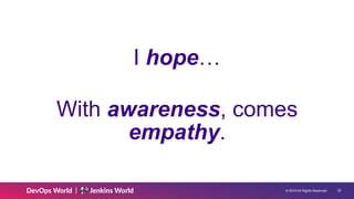 © 2019 All Rights Reserved. !22
With awareness, comes
empathy.
I hope…
 