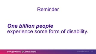 © 2019 All Rights Reserved. !23
Reminder
One billion people 
experience some form of disability.
 