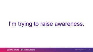 © 2019 All Rights Reserved. !3
I’m trying to raise awareness.
 