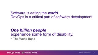 © 2019 All Rights Reserved. !4
Software is eating the world. 
DevOps is a critical part of software development.
One billion people 
experience some form of disability. 
- The World Bank
 