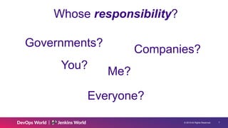 © 2019 All Rights Reserved. !7
Governments?
Companies?
Me?
You?
Everyone?
Whose responsibility?
 