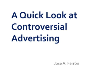 A Quick Look at
Controversial
Advertising
José A. Ferrón
 