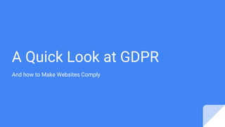 A Quick Look at GDPR
And how to Make Websites Comply
 