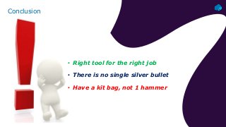 Conclusion
• Right tool for the right job
• There is no single silver bullet
• Have a kit bag, not 1 hammer
 