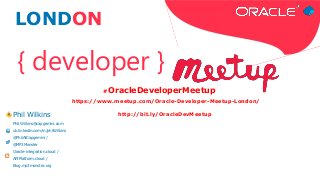 { developer }
LONDON
#OracleDeveloperMeetup
https://www.meetup.com/Oracle-Developer-Meetup-London/
http://bit.ly/OracleDevMeetupPhil Wilkins
Phil.Wilkins@capgemini.com
uk.linkedin.com/in/philWilkins
@PhilAtCapgemini /
@MP3Monster
Oracle-integration.cloud /
APIPlatform.cloud /
Blog.mp3monster.org
 