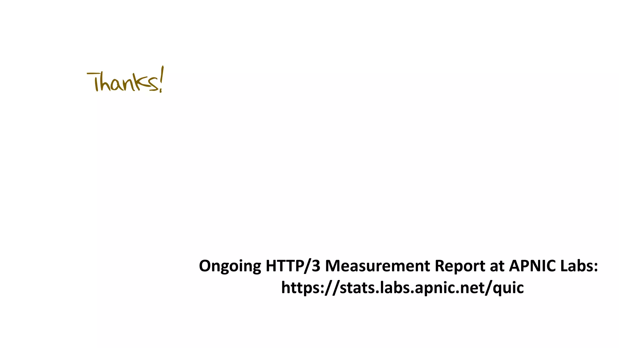 Thanks!
Ongoing HTTP/3 Measurement Report at APNIC Labs:
https://stats.labs.apnic.net/quic
 