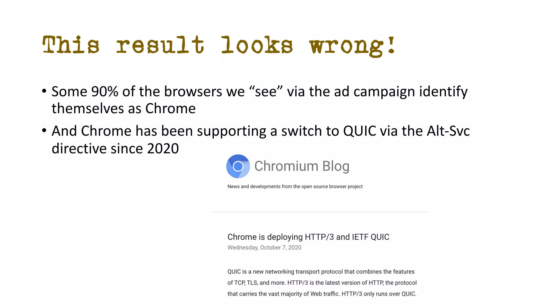 This result looks wrong!
• Some 90% of the browsers we “see” via the ad campaign identify
themselves as Chrome
• And Chrome has been supporting a switch to QUIC via the Alt-Svc
directive since 2020
 