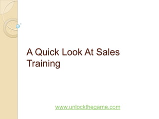 A Quick Look At Sales Training www.unlockthegame.com 