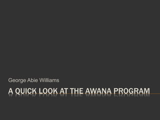 A QUICK LOOK AT THE AWANA PROGRAM
George Abie Williams
 