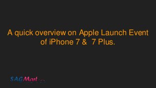 A quick overview on Apple Launch Event
of iPhone 7 & 7 Plus.
 