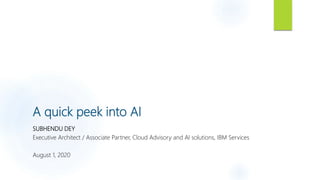 A quick peek into AI
SUBHENDU DEY
Executive Architect / Associate Partner, Cloud Advisory and AI solutions, IBM Services
August 1, 2020
 
