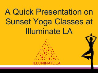 A Quick Presentation on
Sunset Yoga Classes at
Illuminate LA
 