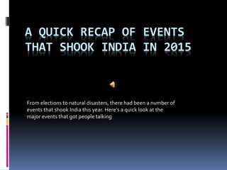 A QUICK RECAP OF EVENTS
THAT SHOOK INDIA IN 2015
From elections to natural disasters, there had been a number of
events that shook India this year. Here's a quick look at the
major events that got people talking
 