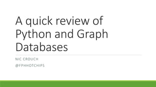 A quick review of
Python and Graph
Databases
NIC CROUCH
@FPHHOTCHIPS
 