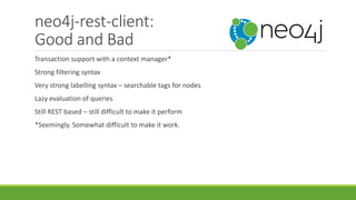 neo4j-rest-client:
Good and Bad
Transaction support with a context manager*
Strong filtering syntax
Very strong labelling ...