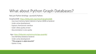 What about Python Graph Databases?
Not just Python bindings –pure(ish) Python.
GrapheekDB: https://bitbucket.org/nidusfr/g...