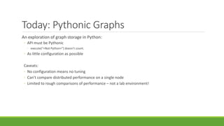 Today: Pythonic Graphs
An exploration of graph storage in Python:
◦ API must be Pythonic
◦ execute(“<Not Python>”) doesn’t...