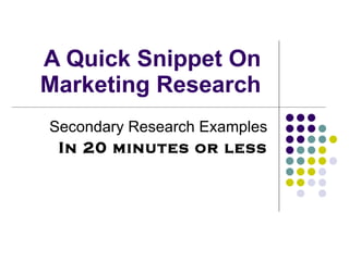 A Quick Snippet On  Marketing Research  Secondary Research Examples In 20 minutes or less 