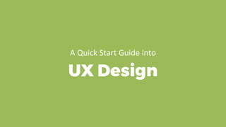 UX Design
A Quick Start Guide into
 