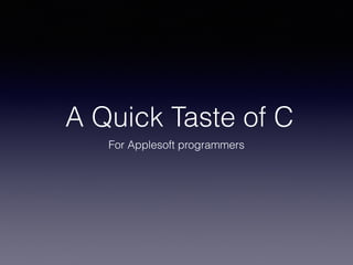 A Quick Taste of C
For Applesoft programmers
 