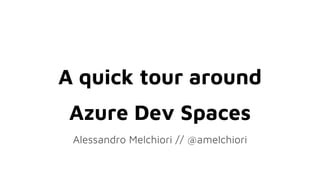 A quick tour around
Azure Dev Spaces
Alessandro Melchiori // @amelchiori
 