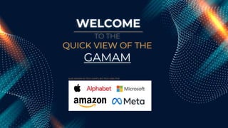 WELCOME
TO THE
QUICK VIEW OF THE
GAMAM
ALSO KNOWN AS TECH GIANTS, BIG TECH & BIG FIVE
 