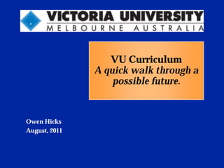 VU Curriculum
               A quick walk through a
                   possible future.


Owen Hicks
August, 2011
 