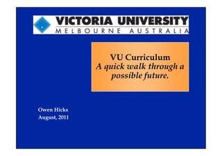 VU Curriculum
               A quick walk through a
                   possible future.


Owen Hicks
August, 2011
 