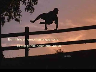 Es mi hijo enfermo, hasta que sane.  El que partió, hasta que vuelva. 